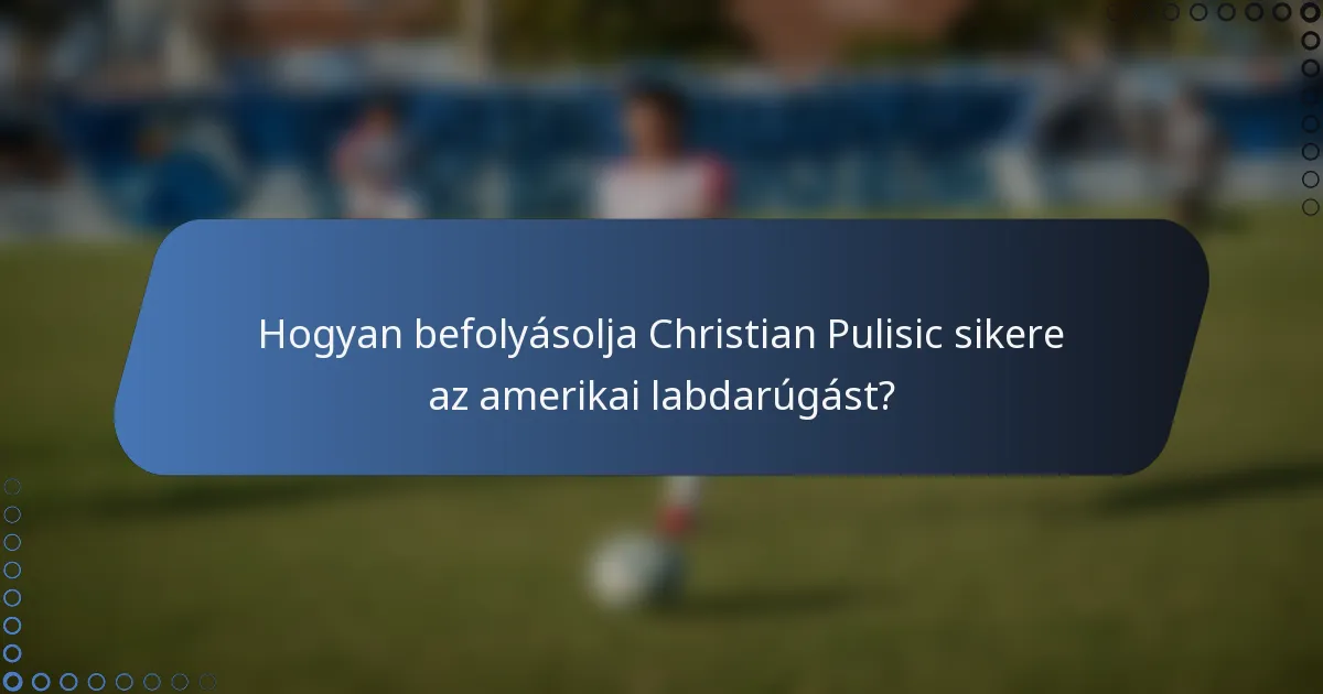 Hogyan befolyásolja Christian Pulisic sikere az amerikai labdarúgást?