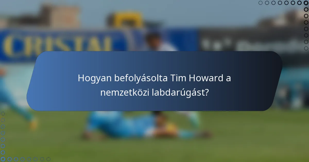 Hogyan befolyásolta Tim Howard a nemzetközi labdarúgást?