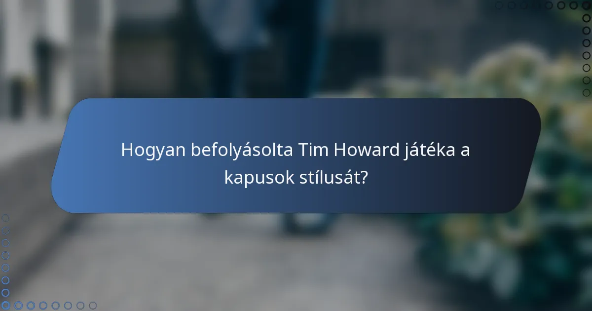 Hogyan befolyásolta Tim Howard játéka a kapusok stílusát?