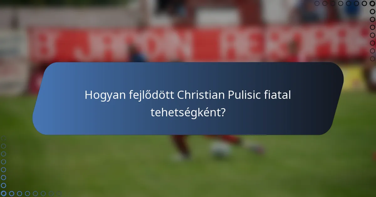 Hogyan fejlődött Christian Pulisic fiatal tehetségként?