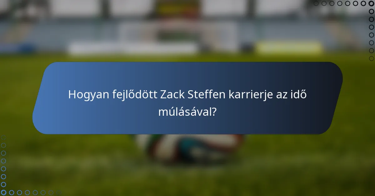 Hogyan fejlődött Zack Steffen karrierje az idő múlásával?