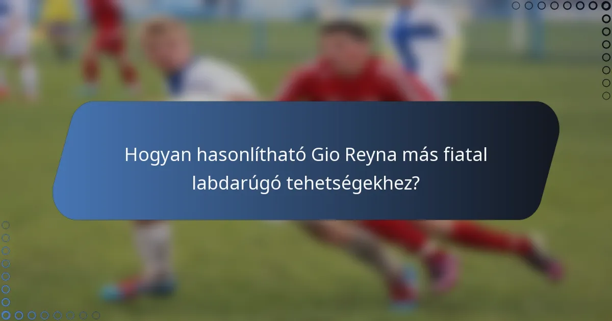 Hogyan hasonlítható Gio Reyna más fiatal labdarúgó tehetségekhez?