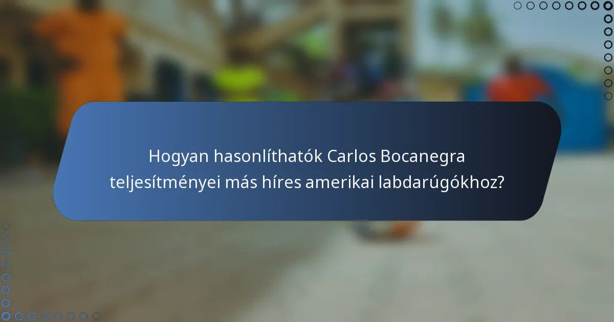 Hogyan hasonlíthatók Carlos Bocanegra teljesítményei más híres amerikai labdarúgókhoz?