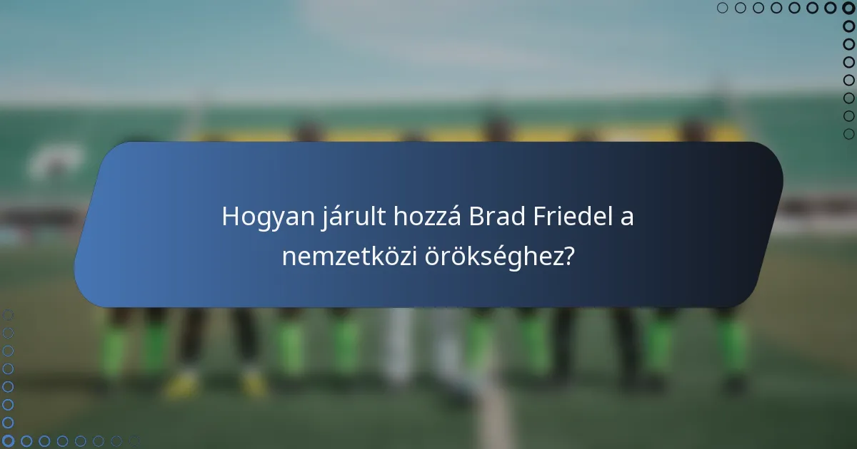 Hogyan járult hozzá Brad Friedel a nemzetközi örökséghez?