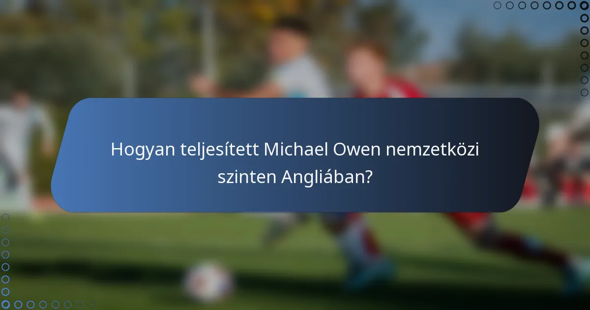 Hogyan teljesített Michael Owen nemzetközi szinten Angliában?