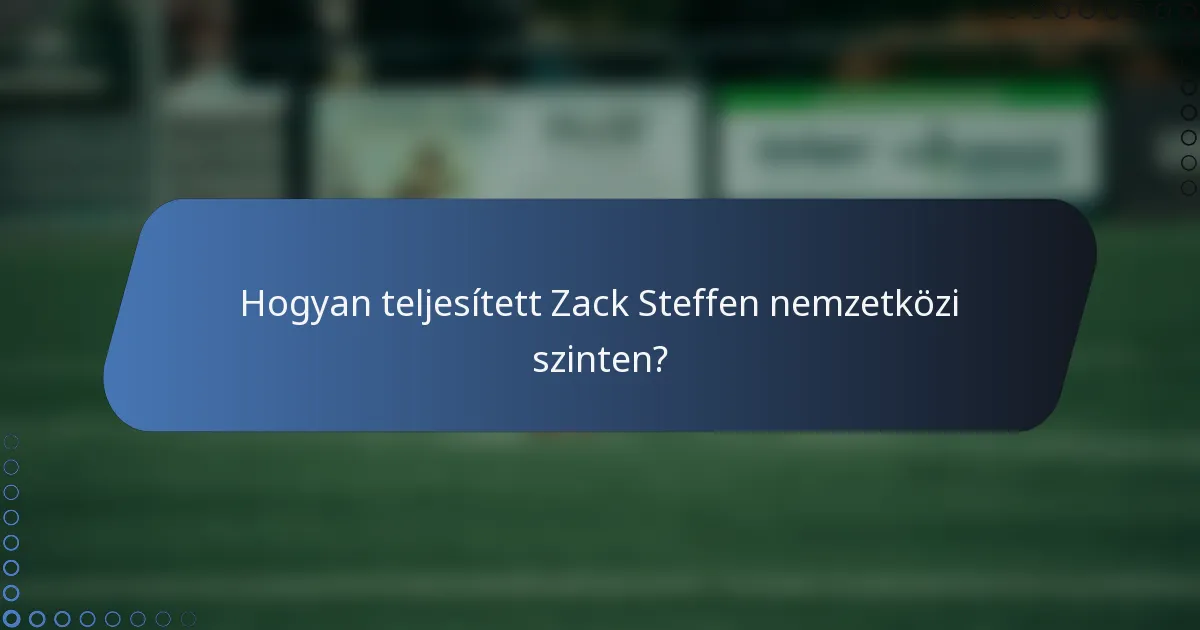 Hogyan teljesített Zack Steffen nemzetközi szinten?