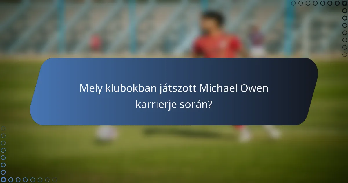 Mely klubokban játszott Michael Owen karrierje során?