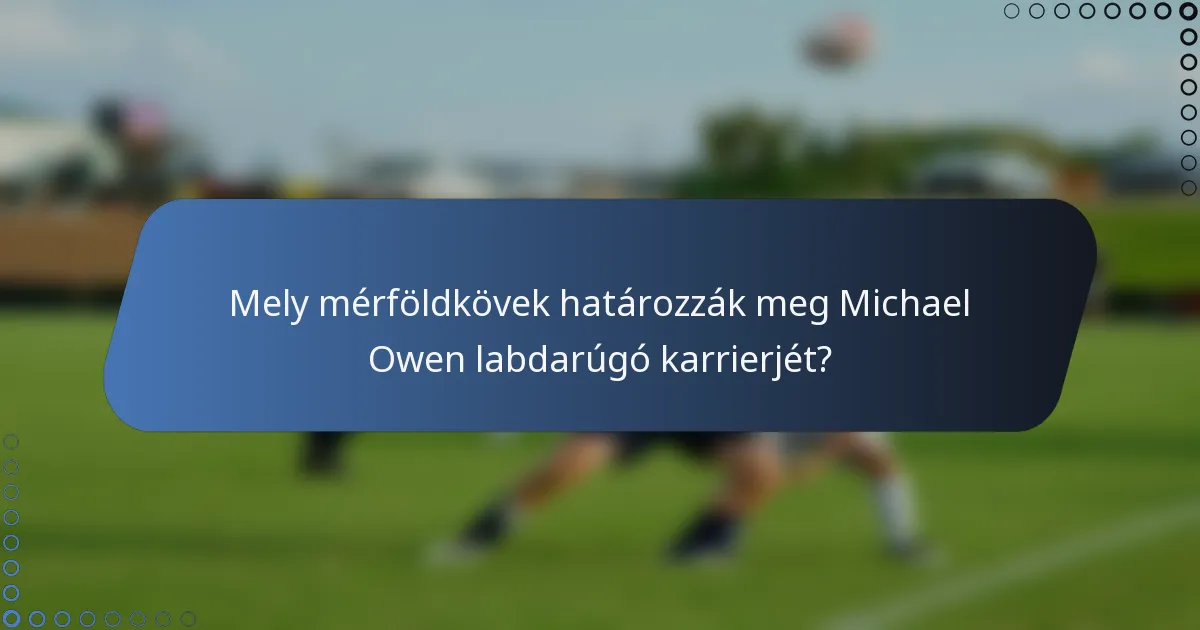 Mely mérföldkövek határozzák meg Michael Owen labdarúgó karrierjét?