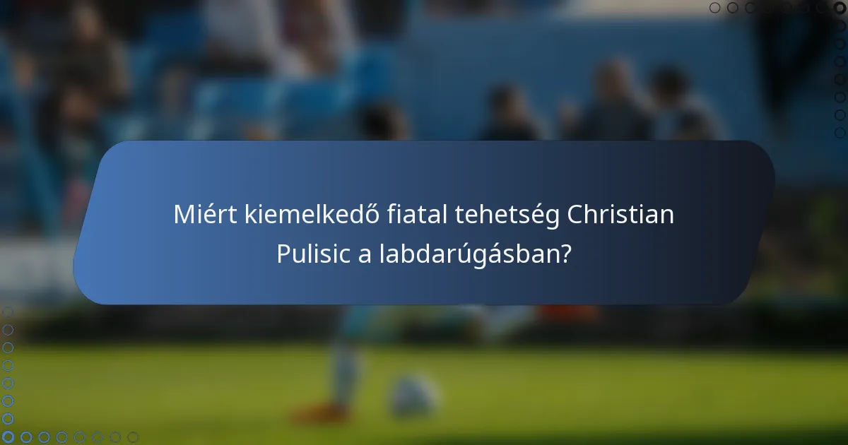 Miért kiemelkedő fiatal tehetség Christian Pulisic a labdarúgásban?