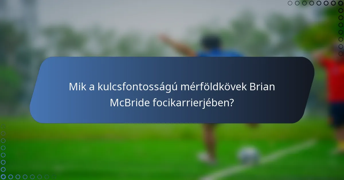 Mik a kulcsfontosságú mérföldkövek Brian McBride focikarrierjében?