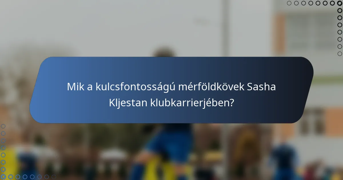 Mik a kulcsfontosságú mérföldkövek Sasha Kljestan klubkarrierjében?