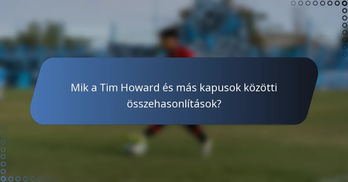 Mik a Tim Howard és más kapusok közötti összehasonlítások?