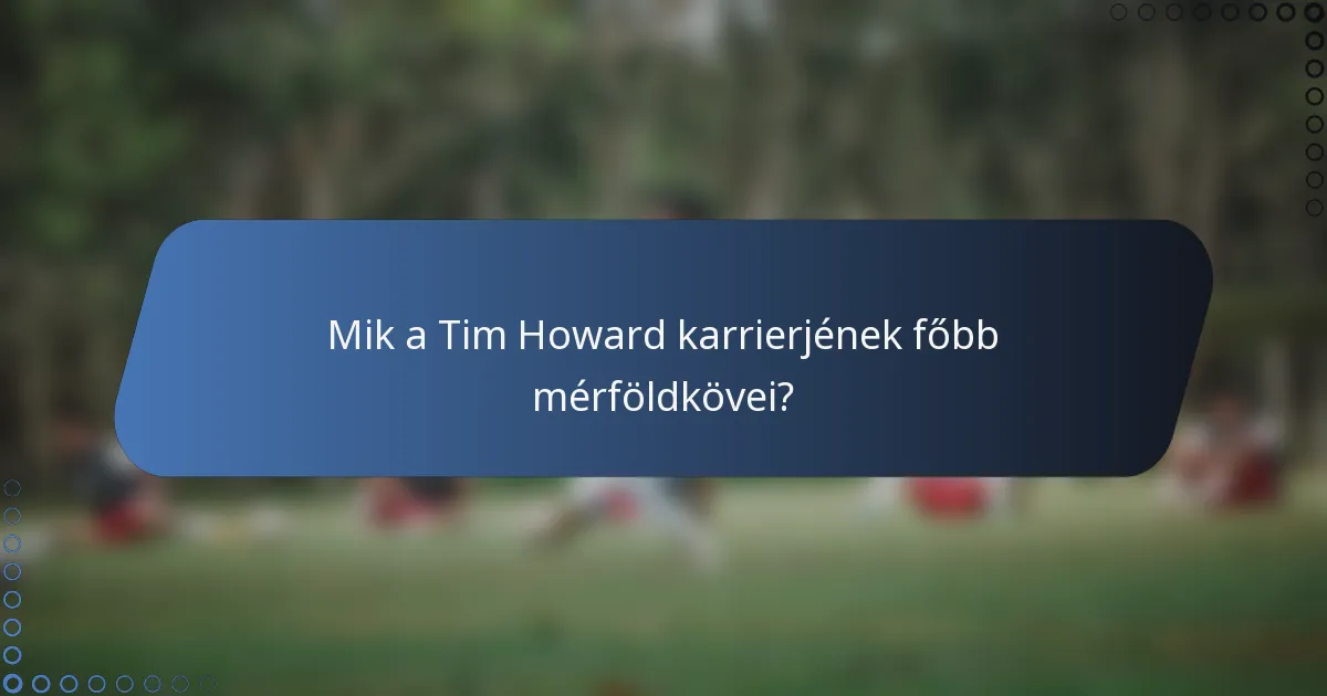 Mik a Tim Howard karrierjének főbb mérföldkövei?