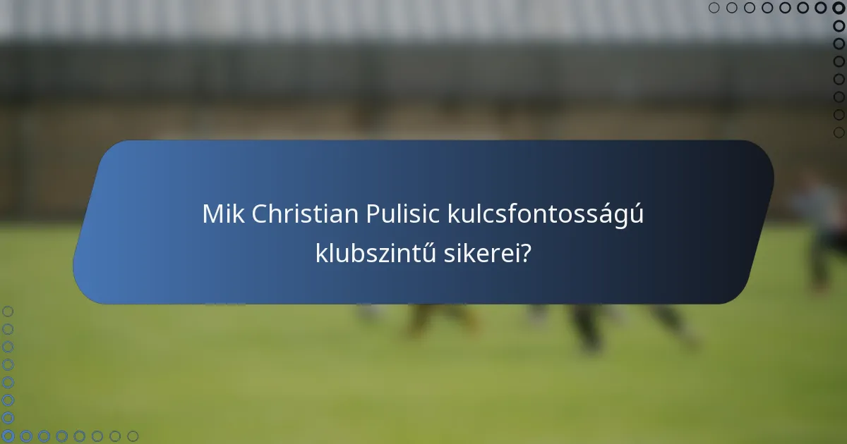 Mik Christian Pulisic kulcsfontosságú klubszintű sikerei?