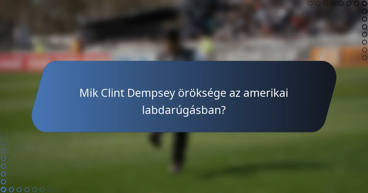 Mik Clint Dempsey öröksége az amerikai labdarúgásban?