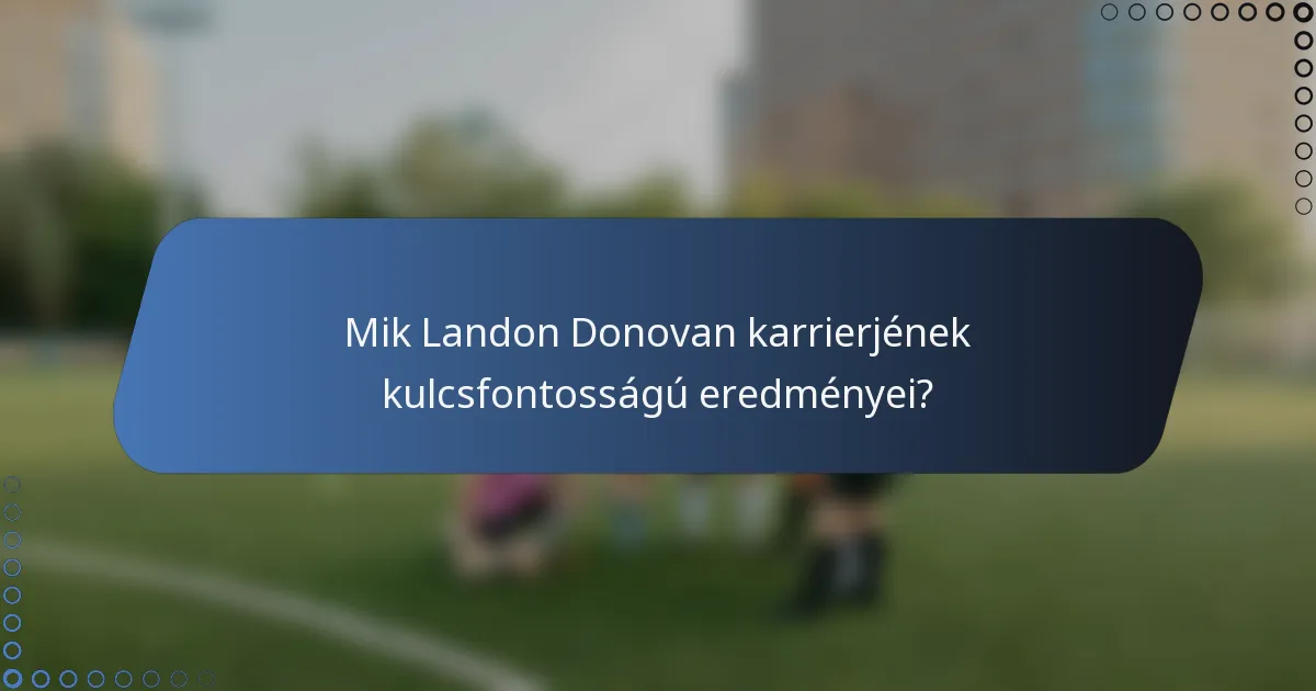 Mik Landon Donovan karrierjének kulcsfontosságú eredményei?