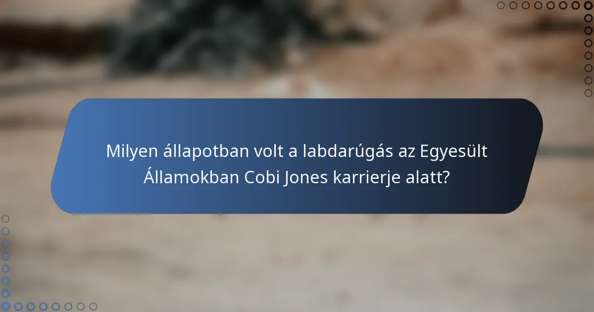 Milyen állapotban volt a labdarúgás az Egyesült Államokban Cobi Jones karrierje alatt?