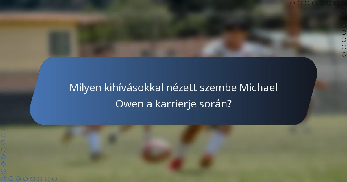 Milyen kihívásokkal nézett szembe Michael Owen a karrierje során?
