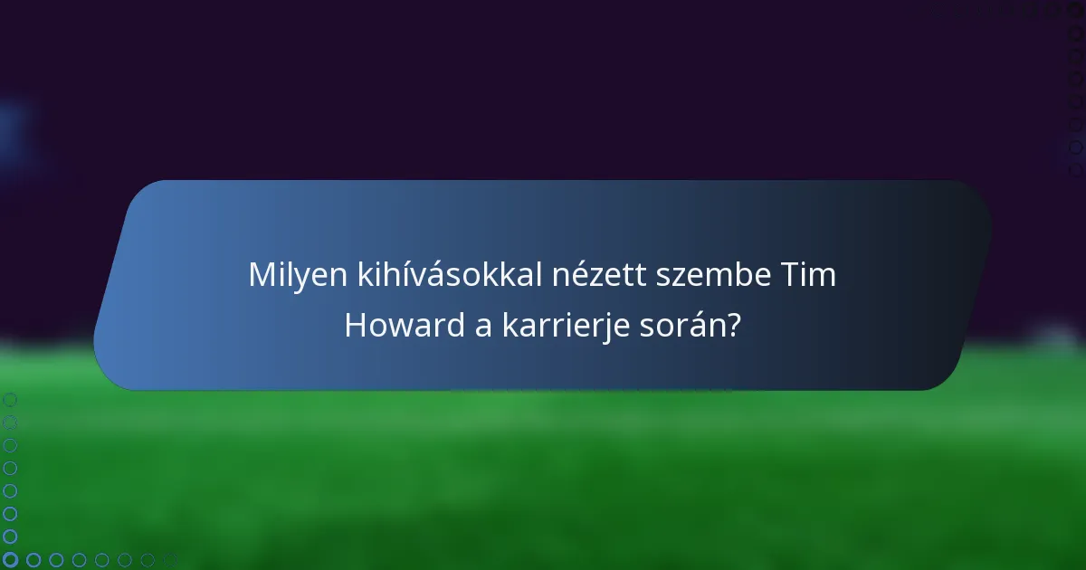 Milyen kihívásokkal nézett szembe Tim Howard a karrierje során?