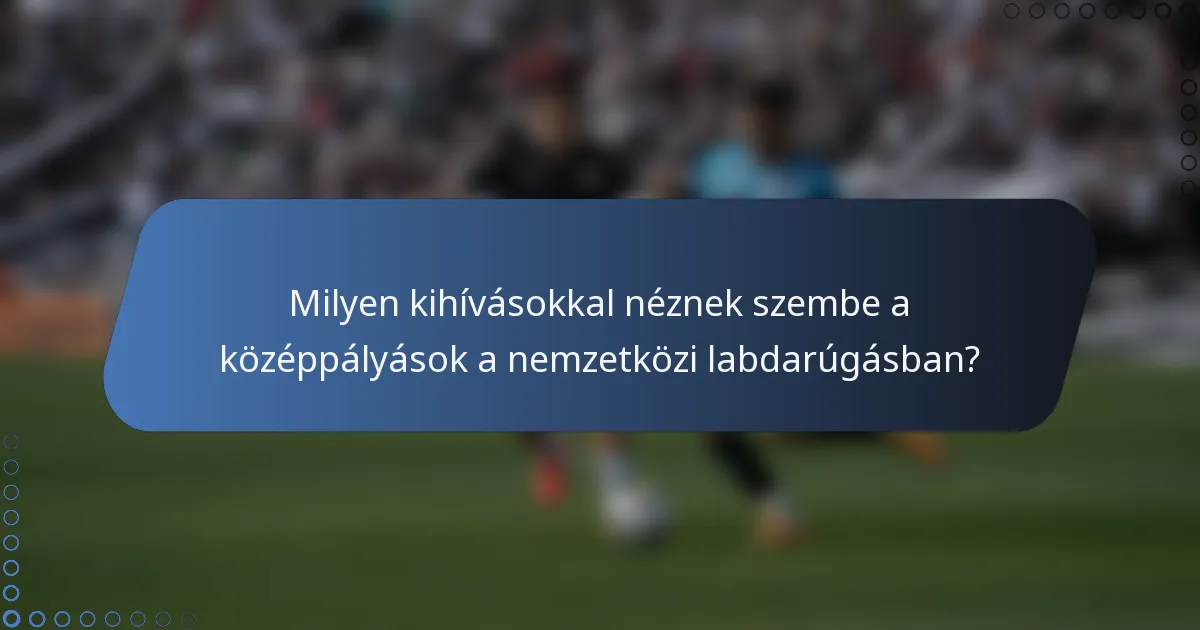 Milyen kihívásokkal néznek szembe a középpályások a nemzetközi labdarúgásban?