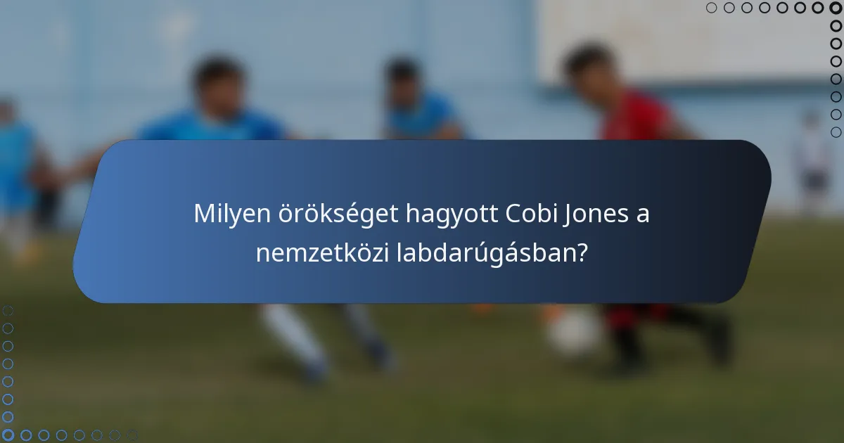 Milyen örökséget hagyott Cobi Jones a nemzetközi labdarúgásban?