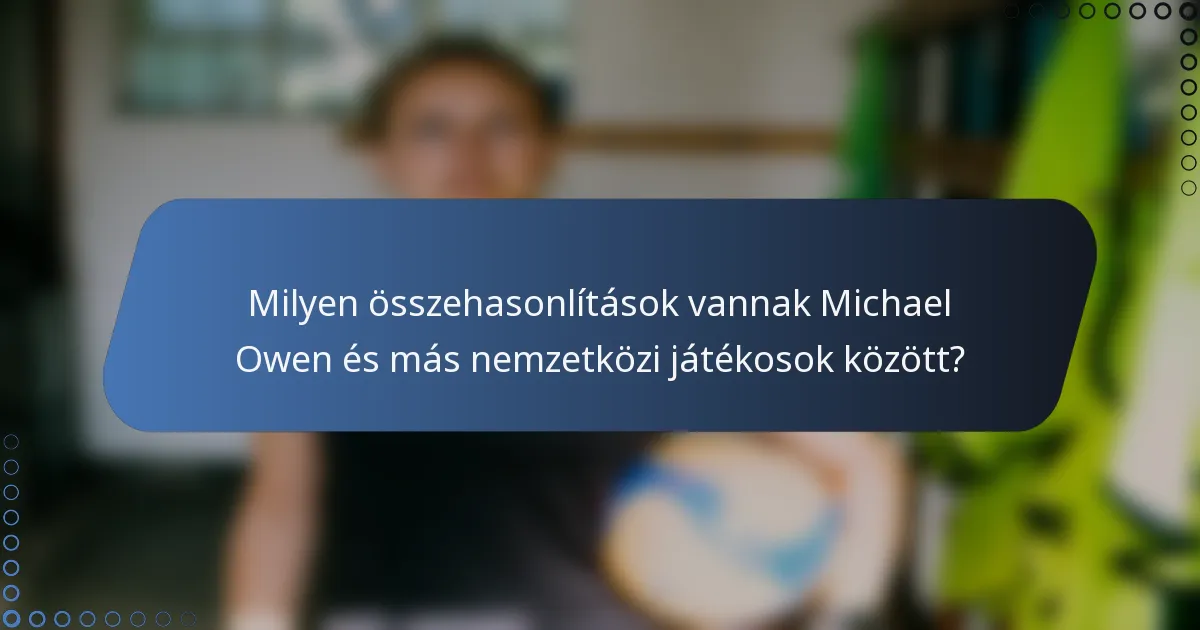 Milyen összehasonlítások vannak Michael Owen és más nemzetközi játékosok között?