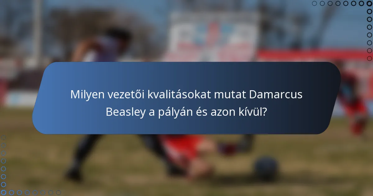 Milyen vezetői kvalitásokat mutat Damarcus Beasley a pályán és azon kívül?